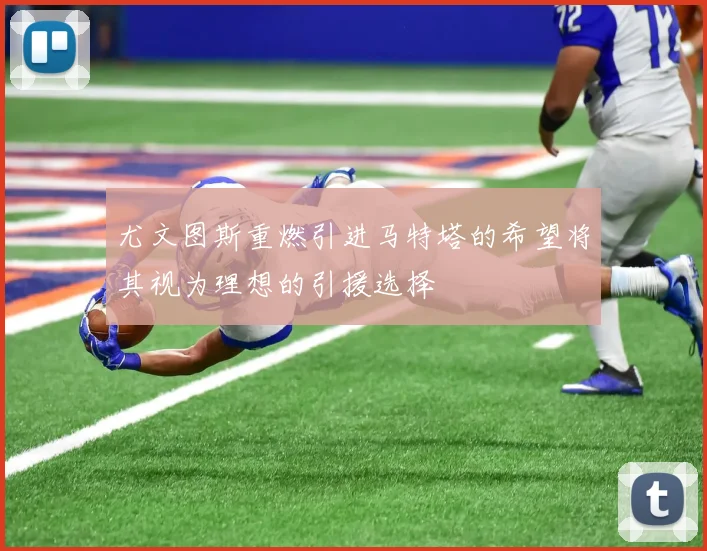 尤文图斯重燃引进马特塔的希望将其视为理想的引援选择