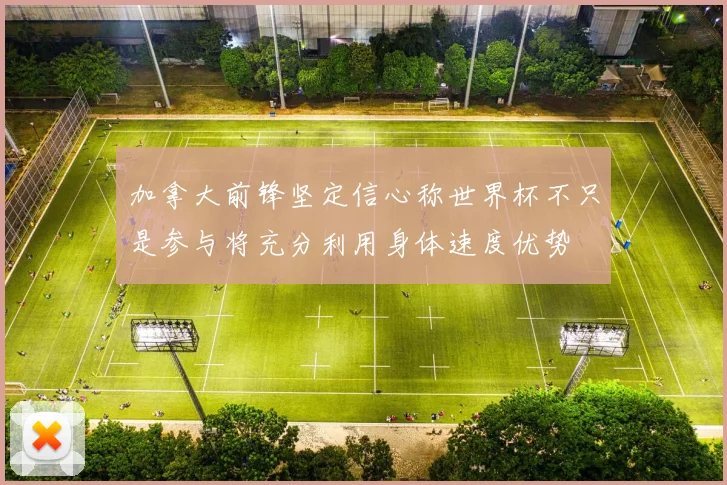 加拿大前锋坚定信心称世界杯不只是参与将充分利用身体速度优势
