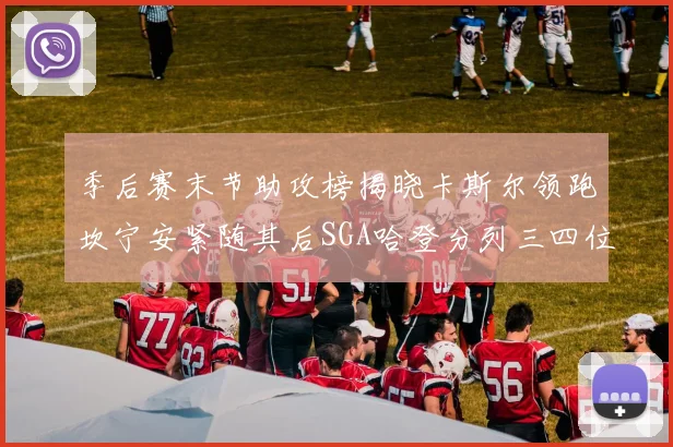 季后赛末节助攻榜揭晓卡斯尔领跑坎宁安紧随其后SGA哈登分列三四位