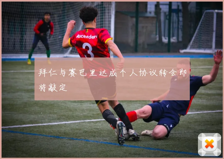 拜仁与赛巴里达成个人协议转会即将敲定