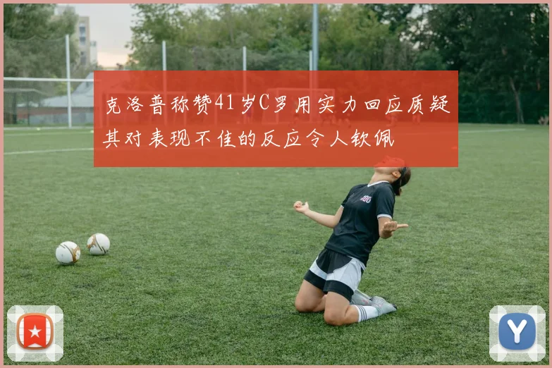 克洛普称赞41岁C罗用实力回应质疑其对表现不佳的反应令人钦佩