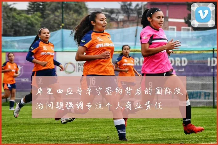 库里回应与李宁签约背后的国际政治问题强调专注个人商业责任