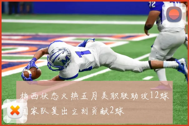 梅西状态火热五月美职联助攻12球国家队复出立刻贡献2球