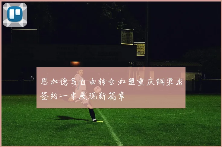 恩加德乌自由转会加盟重庆铜梁龙签约一季展现新篇章