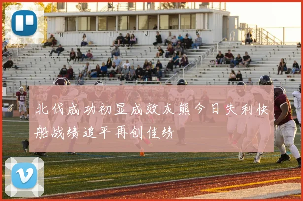 北伐成功初显成效灰熊今日失利快船战绩追平再创佳绩