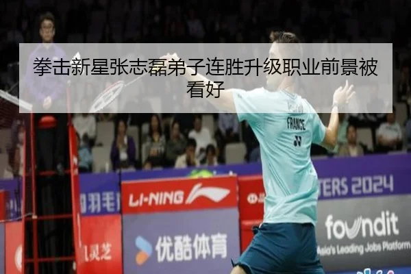拳击新星张志磊弟子连胜升级职业前景被看好（kaiyun）